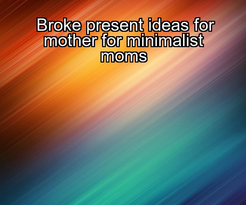 broke-present-ideas-for-mother-for-minimalist-moms-1737422624-1