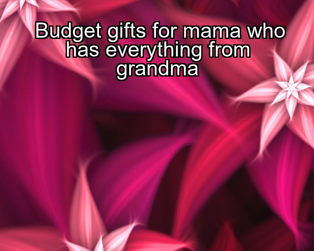 budget-gifts-for-mama-who-has-everything-from-grandma-1737449139-1