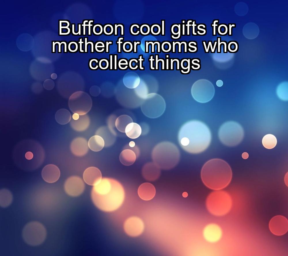 buffoon-cool-gifts-for-mother-for-moms-who-collect-things-1737375336-1