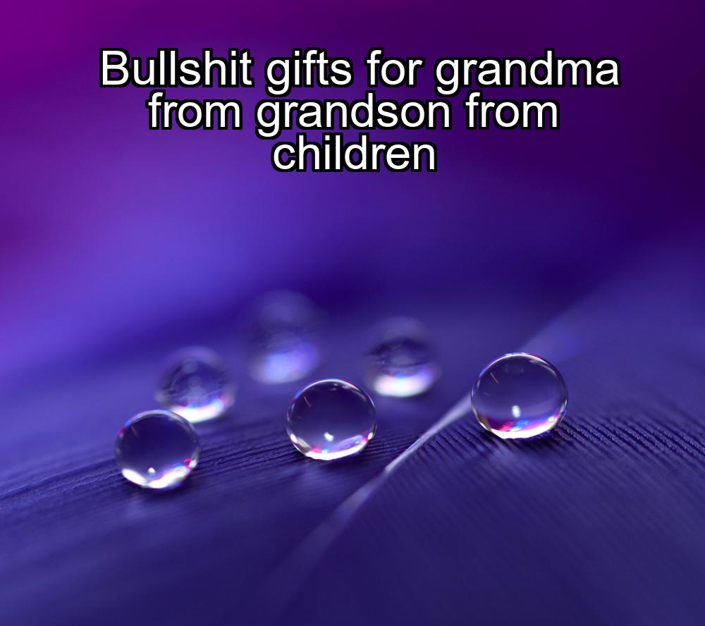 bullshit-gifts-for-grandma-from-grandson-from-children-1737442224-1