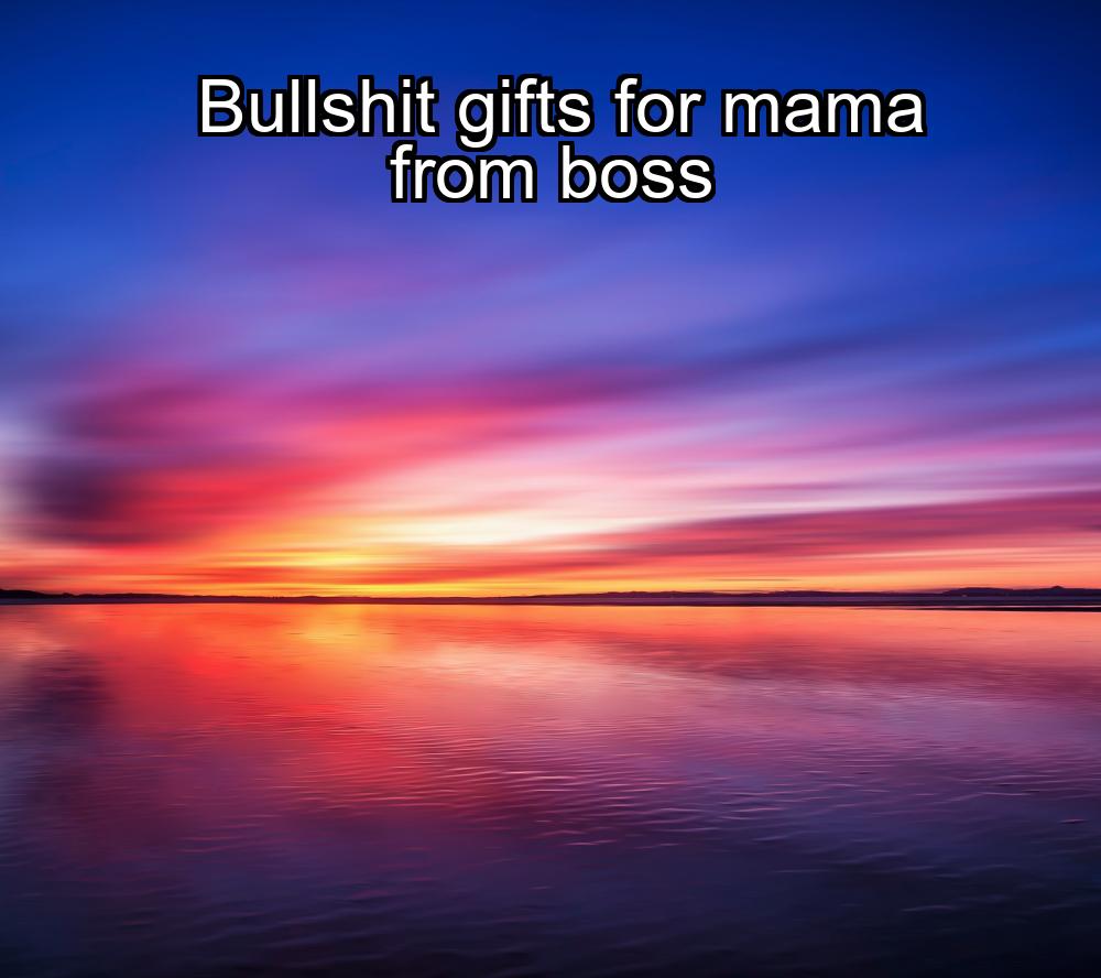 bullshit-gifts-for-mama-from-boss-1737445223