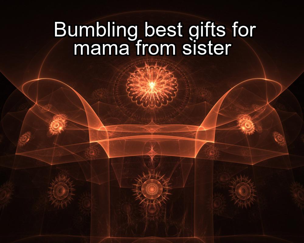 bumbling-best-gifts-for-mama-from-sister-1737382824-1