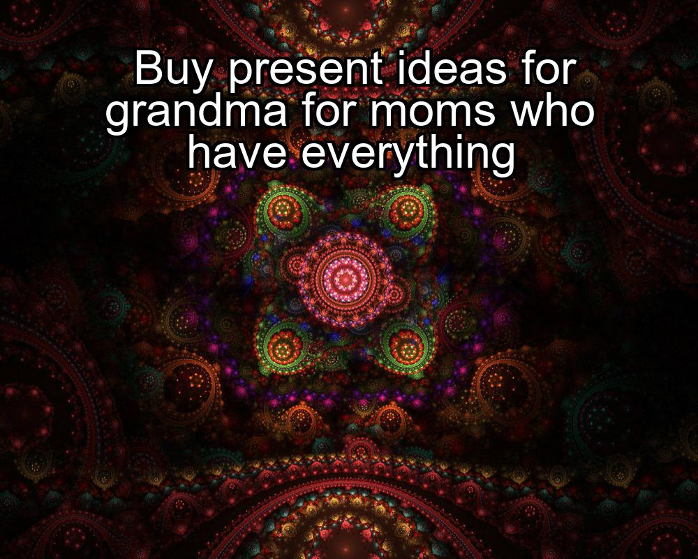 buy-present-ideas-for-grandma-for-moms-who-have-everything-1737420928-1