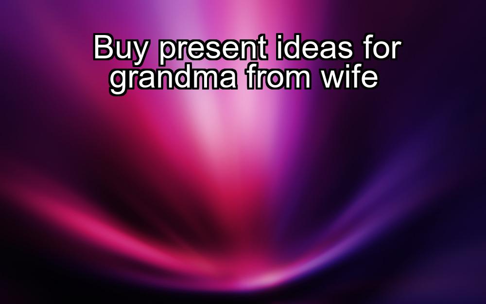 buy-present-ideas-for-grandma-from-wife-1737436006-1