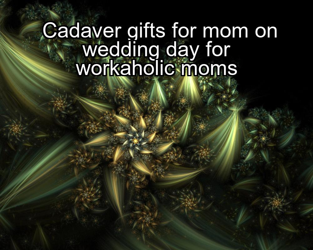 cadaver-gifts-for-mom-on-wedding-day-for-workaholic-moms-1737328548-1