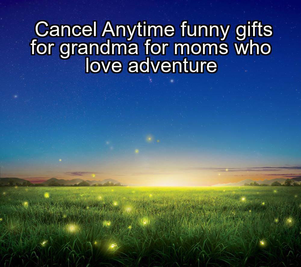 cancel-anytime-funny-gifts-for-grandma-for-moms-who-love-adventure-1737357924-1