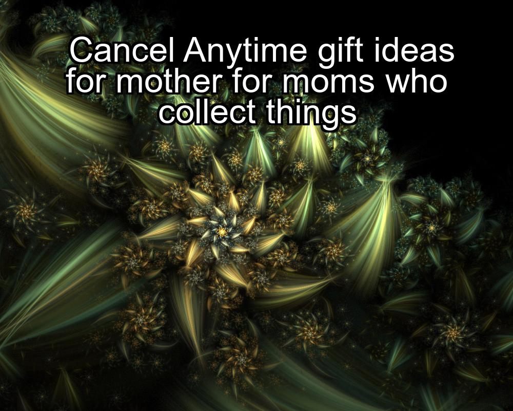 cancel-anytime-gift-ideas-for-mother-for-moms-who-collect-things-1737402836-1