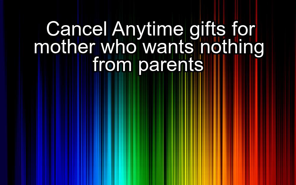 cancel-anytime-gifts-for-mother-who-wants-nothing-from-parents-1737348323-1