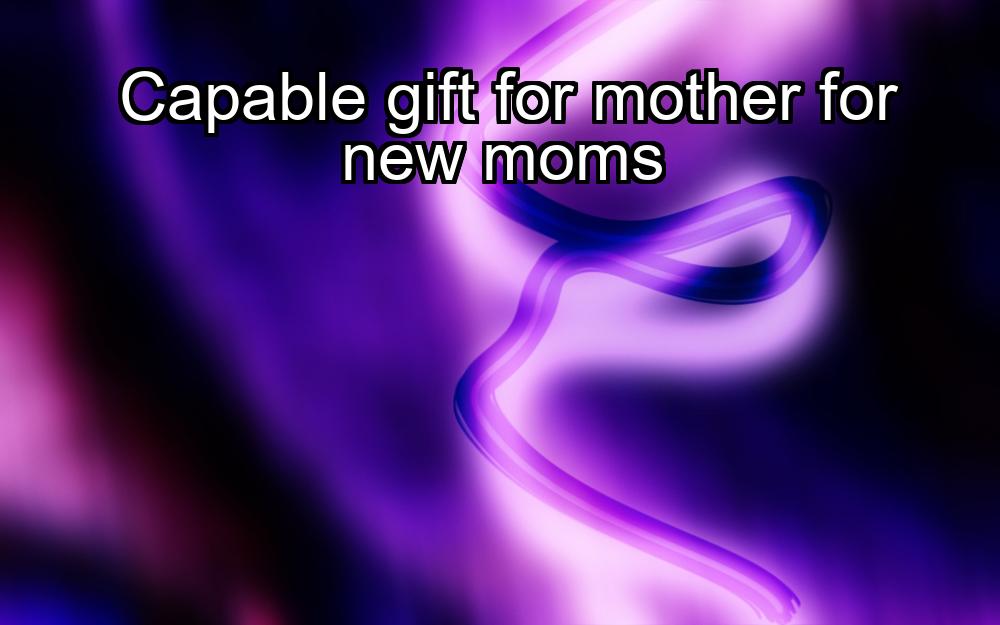 capable-gift-for-mother-for-new-moms-1737431431-1