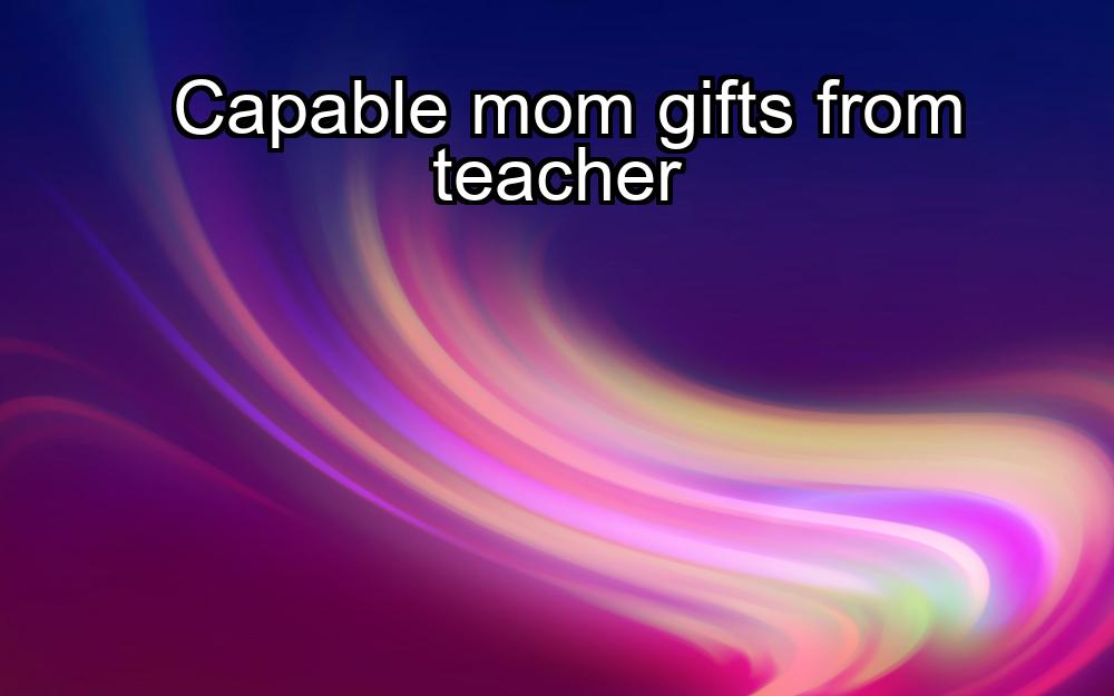 capable-mom-gifts-from-teacher-1737342333-1