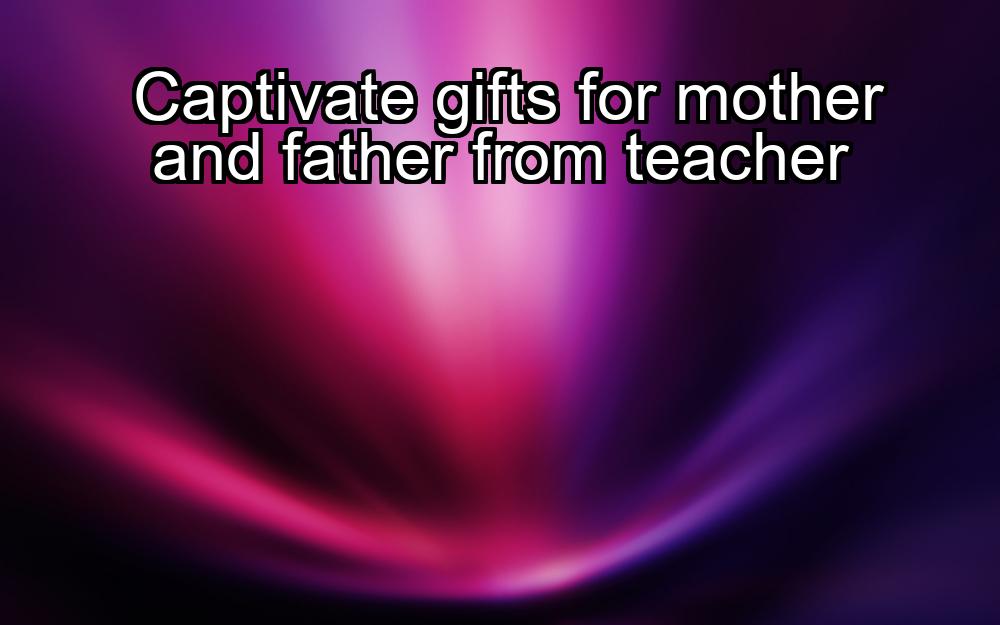 captivate-gifts-for-mother-and-father-from-teacher-1737331927-1