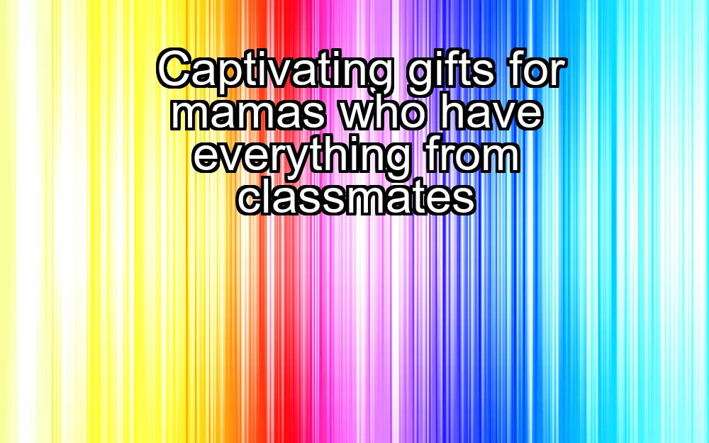 captivating-gifts-for-mamas-who-have-everything-from-classmates-1737360621-1