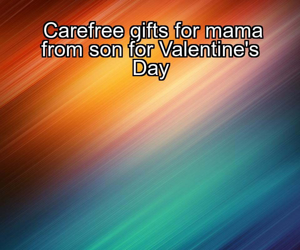 carefree-gifts-for-mama-from-son-for-valentines-day-1737346544-1