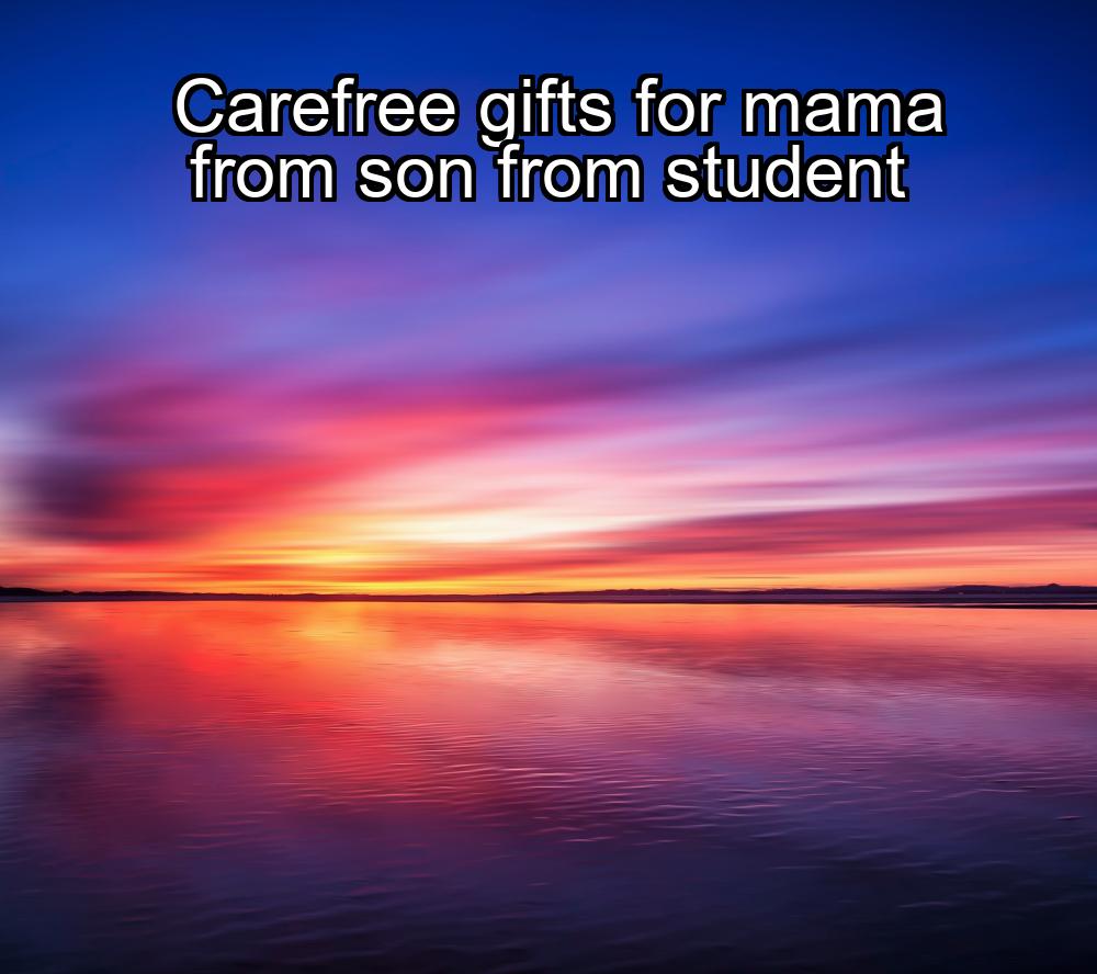 carefree-gifts-for-mama-from-son-from-student-1737442230