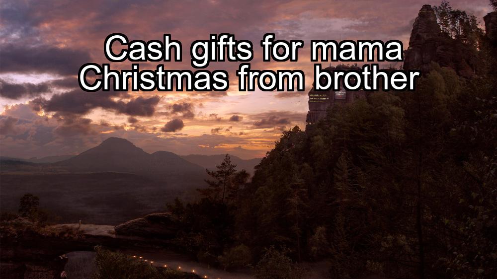 cash-gifts-for-mama-christmas-from-brother-1737368429-1