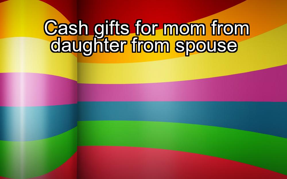 cash-gifts-for-mom-from-daughter-from-spouse-1737348327-1