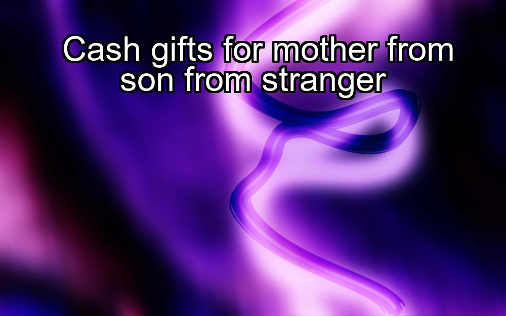 cash-gifts-for-mother-from-son-from-stranger-1737424226-1