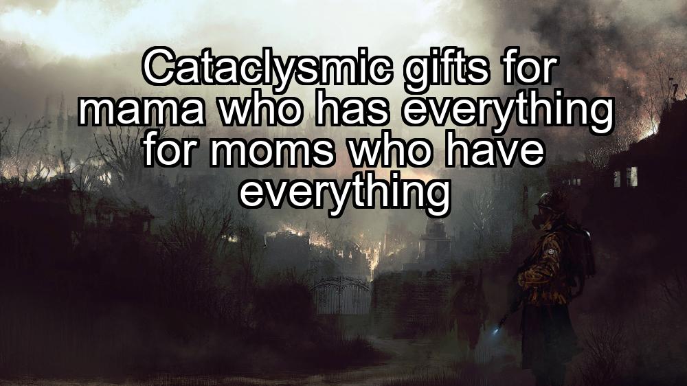 cataclysmic-gifts-for-mama-who-has-everything-for-moms-who-have-everything-1737471052-1