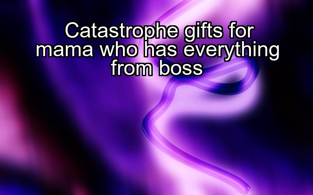 catastrophe-gifts-for-mama-who-has-everything-from-boss-1737471349-1