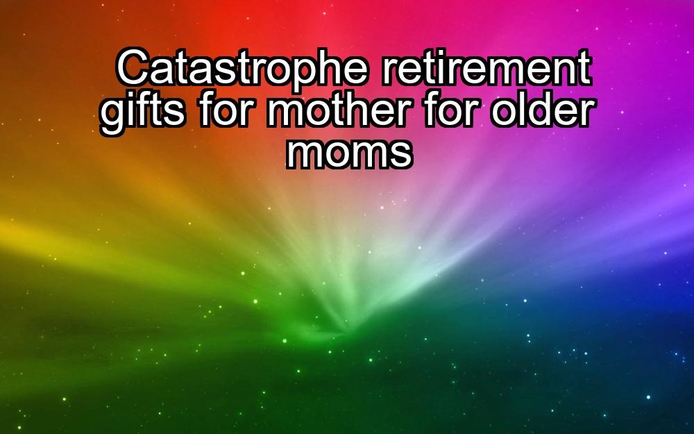 catastrophe-retirement-gifts-for-mother-for-older-moms-1737427821-1