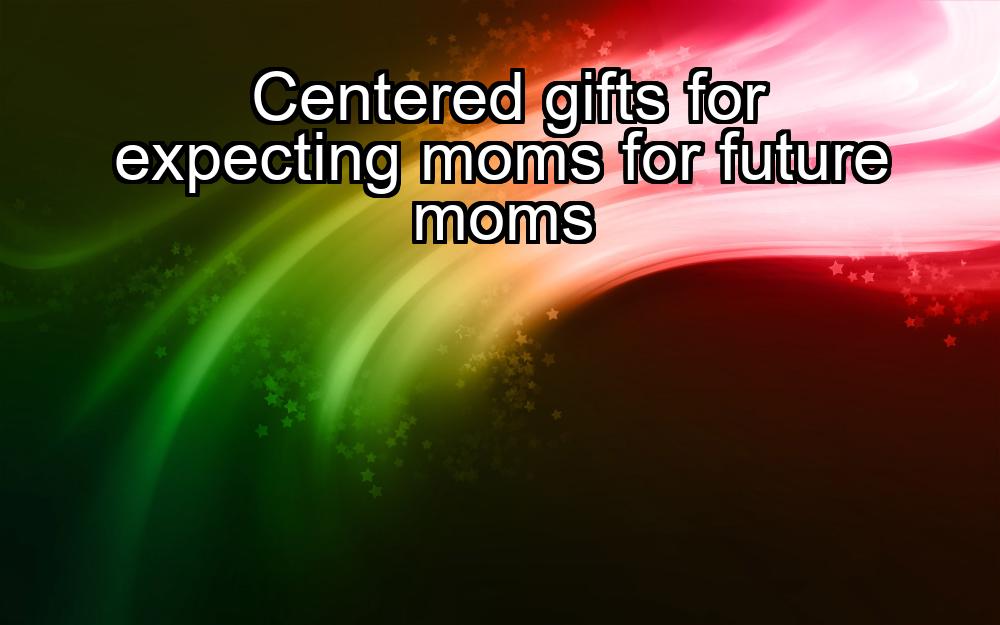 centered-gifts-for-expecting-moms-for-future-moms-1737349819-1