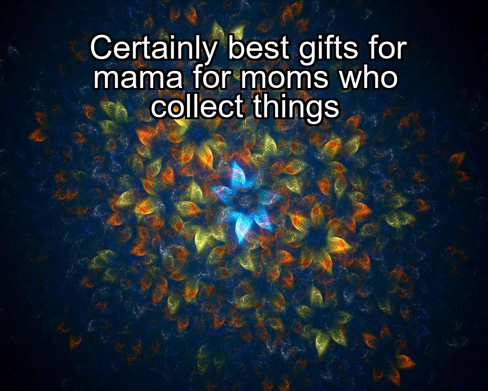 certainly-best-gifts-for-mama-for-moms-who-collect-things-1737438044-1