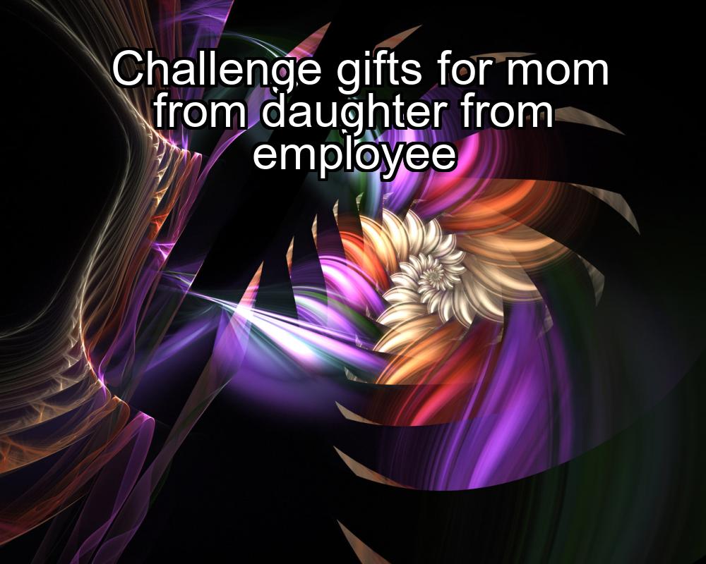 challenge-gifts-for-mom-from-daughter-from-employee-1737471056-1