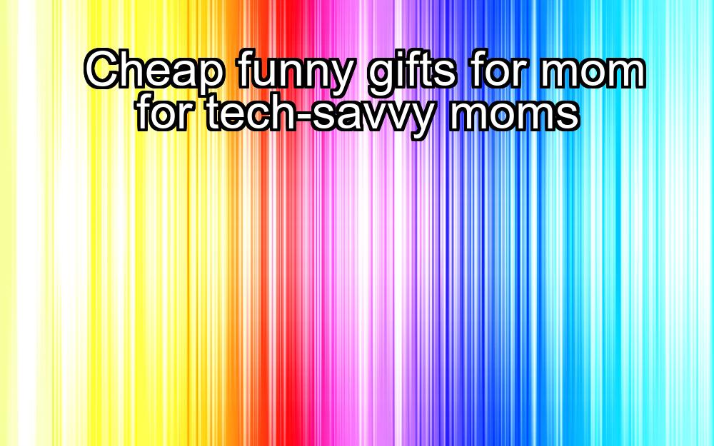 cheap-funny-gifts-for-mom-for-tech-savvy-moms-1737361544-1