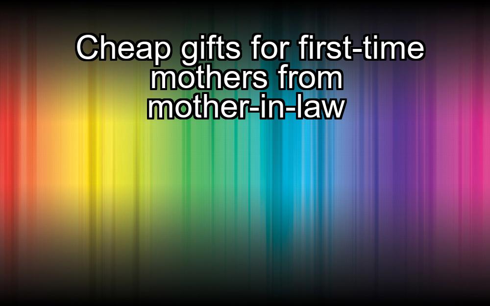 cheap-gifts-for-first-time-mothers-from-mother-in-law-1737389785-1