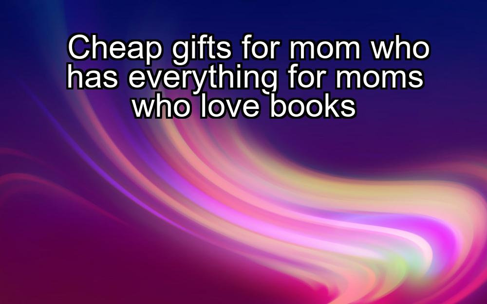 cheap-gifts-for-mom-who-has-everything-for-moms-who-love-books-1737430032-1