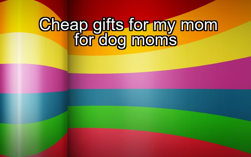 cheap-gifts-for-my-mom-for-dog-moms-1737441356-1