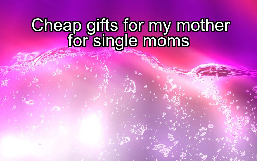 cheap-gifts-for-my-mother-for-single-moms-1737478378-1