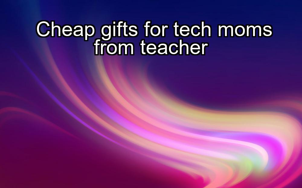 cheap-gifts-for-tech-moms-from-teacher-1737462943-1