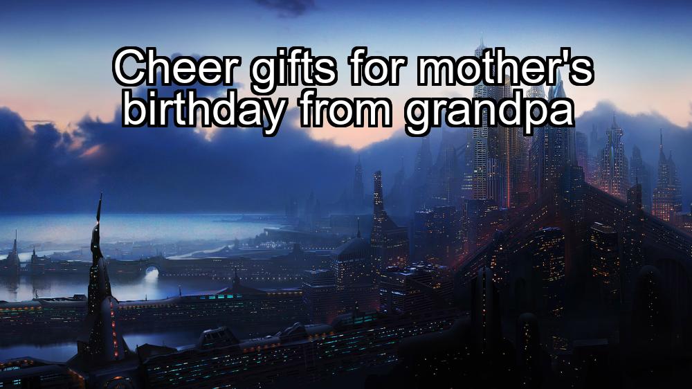 cheer-gifts-for-mothers-birthday-from-grandpa-1737352923-1