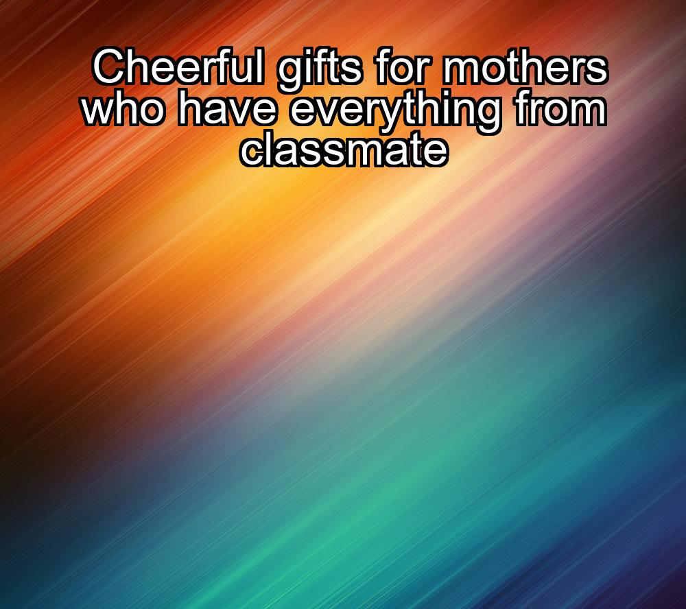 cheerful-gifts-for-mothers-who-have-everything-from-classmate-1737384632-1