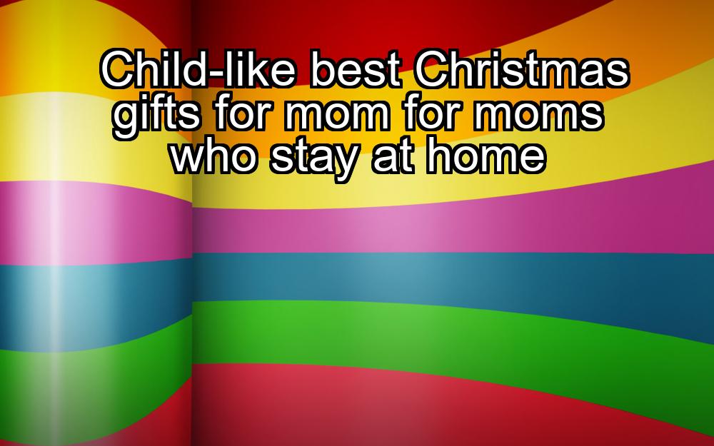 child-like-best-christmas-gifts-for-mom-for-moms-who-stay-at-home-1737374741-1