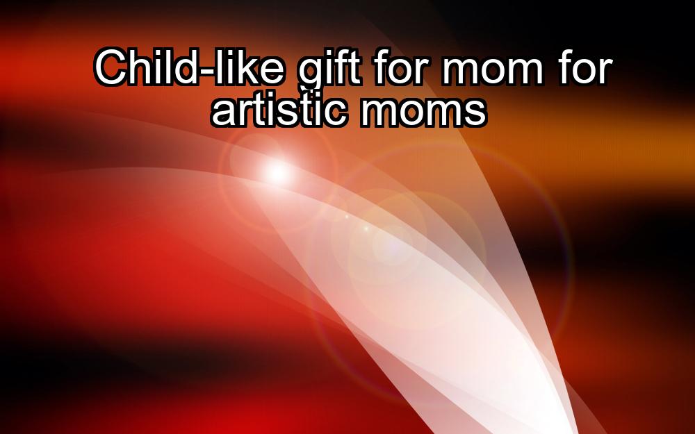 child-like-gift-for-mom-for-artistic-moms-1737325814-1