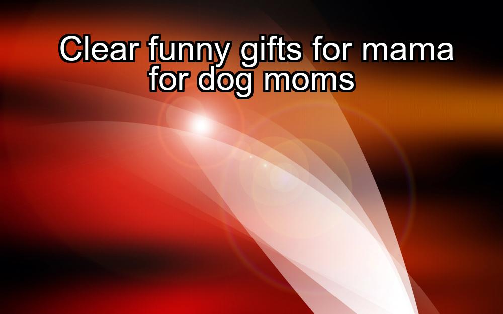 clear-funny-gifts-for-mama-for-dog-moms-1737337682-1