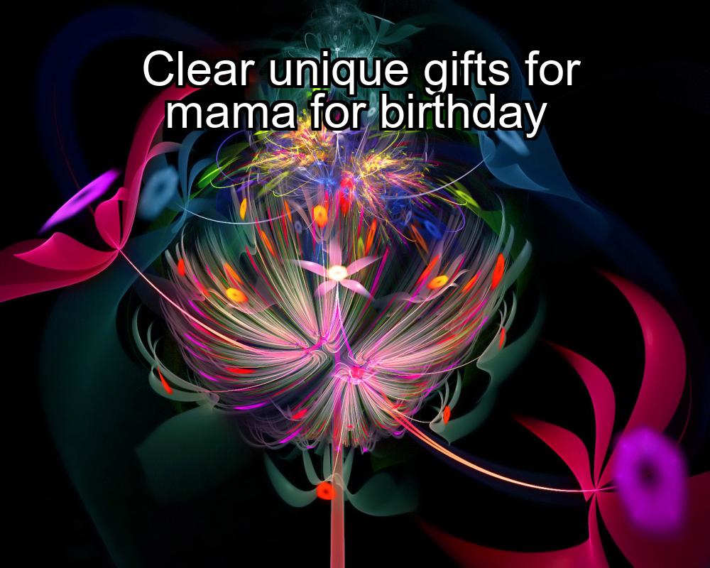 clear-unique-gifts-for-mama-for-birthday-1737399137-1