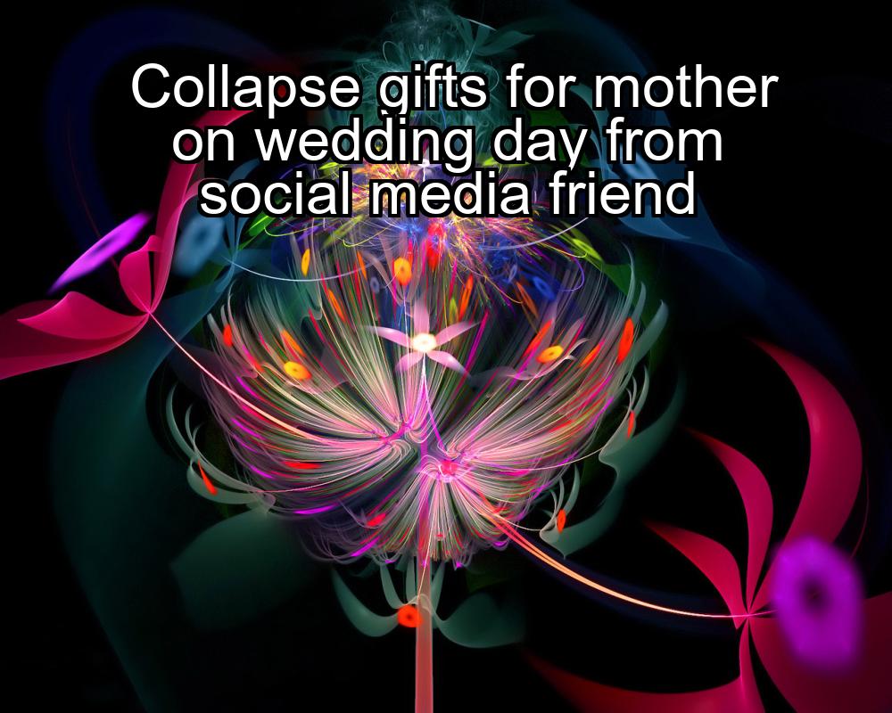 collapse-gifts-for-mother-on-wedding-day-from-social-media-friend-1737385231-1