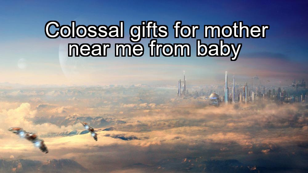 colossal-gifts-for-mother-near-me-from-baby-1737369399-1