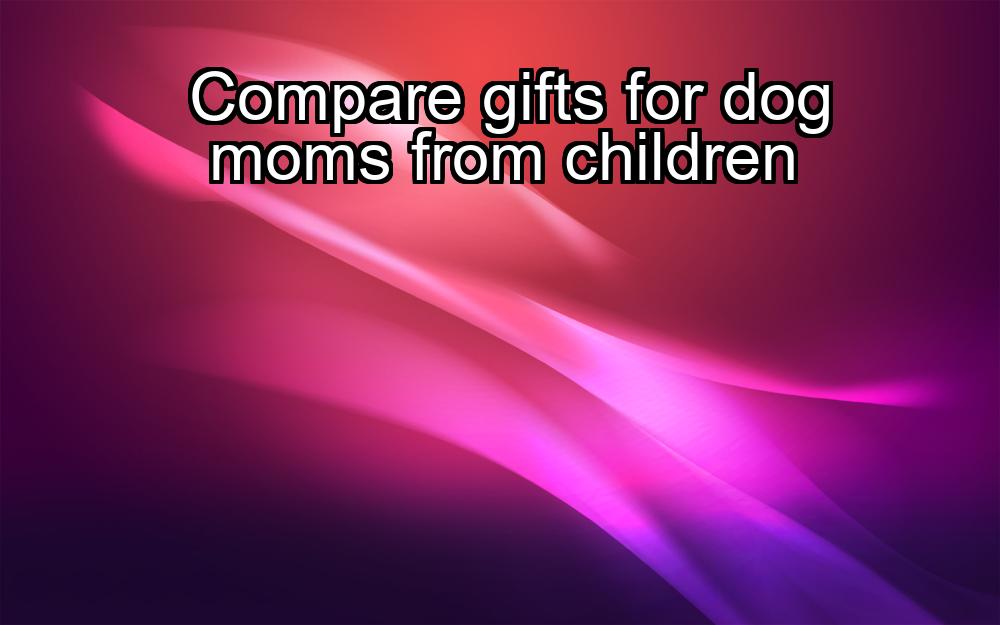 compare-gifts-for-dog-moms-from-children-1737388815-1