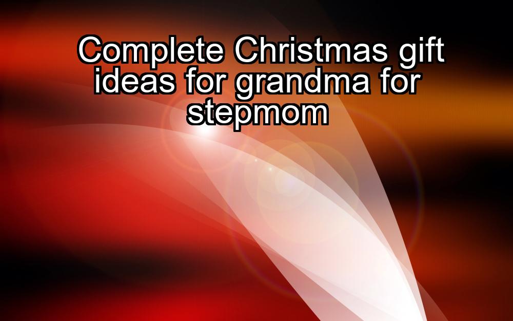 complete-christmas-gift-ideas-for-grandma-for-stepmom-1737421238-1