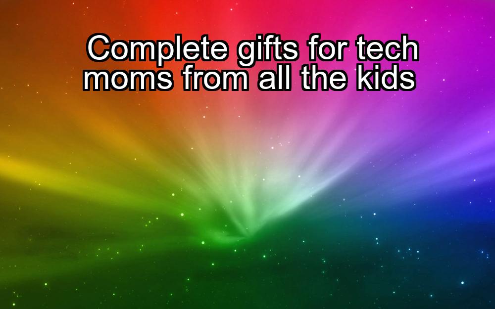 complete-gifts-for-tech-moms-from-all-the-kids-1737462312-1