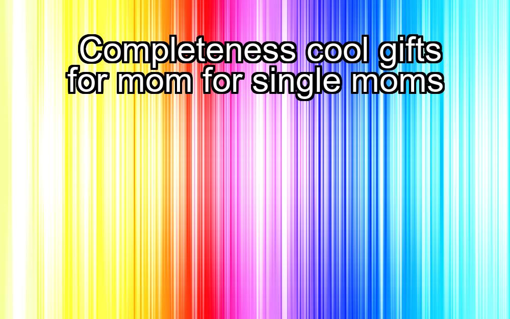 completeness-cool-gifts-for-mom-for-single-moms-1737375023-1