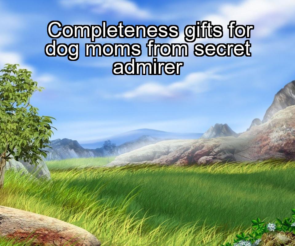 completeness-gifts-for-dog-moms-from-secret-admirer-1737439833-1