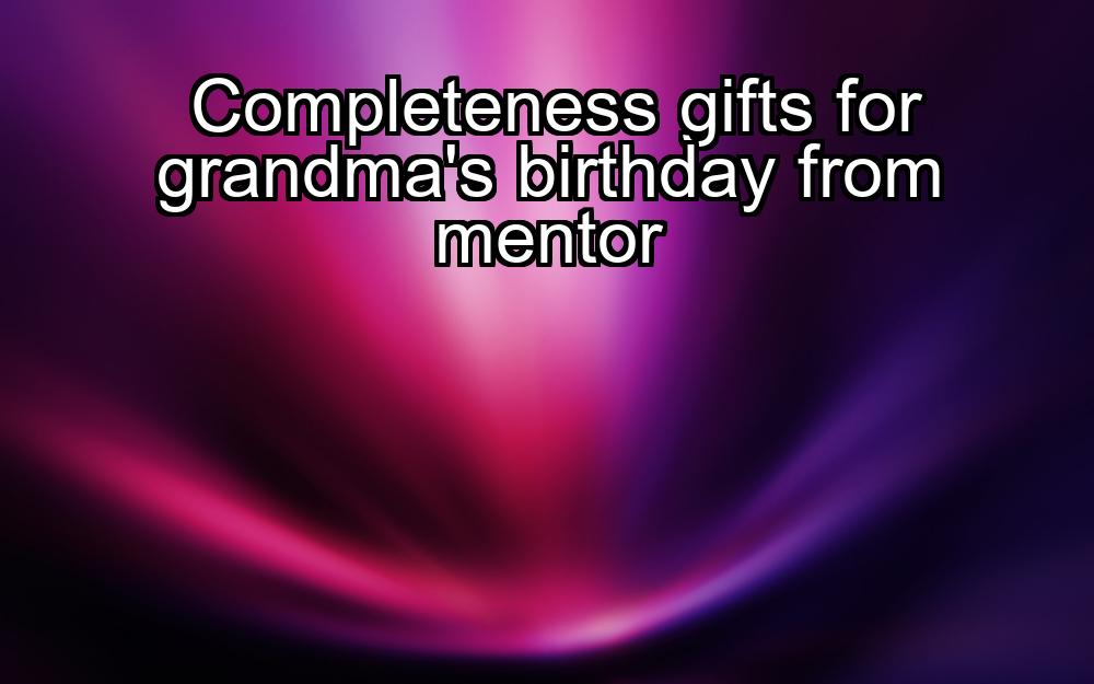 completeness-gifts-for-grandmas-birthday-from-mentor-1737404492-1