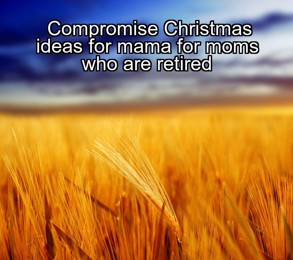 compromise-christmas-ideas-for-mama-for-moms-who-are-retired-1737331688-1