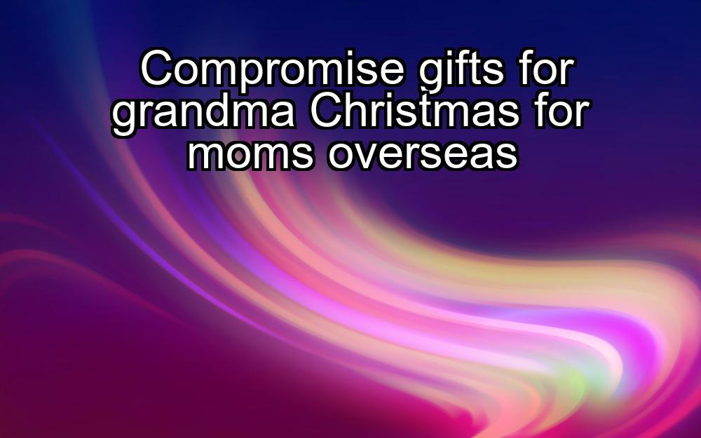 compromise-gifts-for-grandma-christmas-for-moms-overseas-1737332723-1