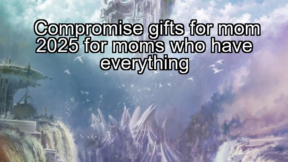 compromise-gifts-for-mom-2025-for-moms-who-have-everything-1737372619-1